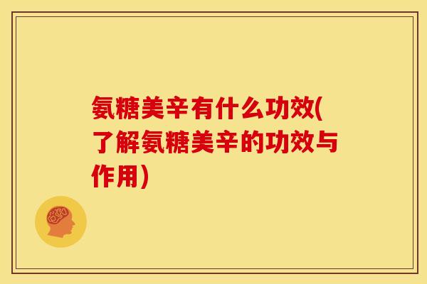 氨糖美辛有什么功效(了解氨糖美辛的功效与作用) 氨糖美辛有什么功效(了解氨糖美辛的功效与作用)
