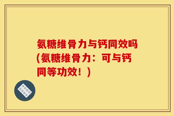氨糖维骨力与钙同效吗(氨糖维骨力:可与钙同等功效!) 氨糖维骨力与钙同效吗(氨糖维骨力:可与钙同等功效!)