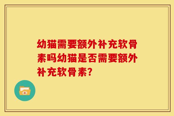 幼猫需要额外补充软骨素吗幼猫是否需要额外补充软骨素？