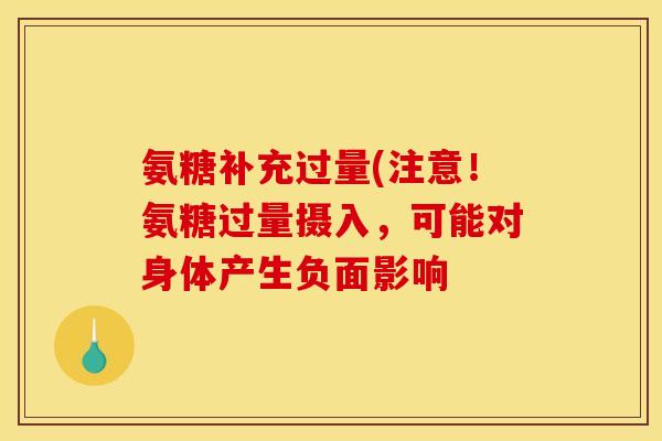 氨糖补充过量(注意!氨糖过量摄入,可能对身体产生负面影响 氨糖补充过量(注意!氨糖过量摄入,可能对身体产生负面影响