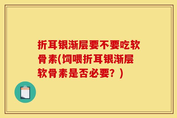 折耳银渐层要不要吃软骨素(饲喂折耳银渐层软骨素是否必要？)
