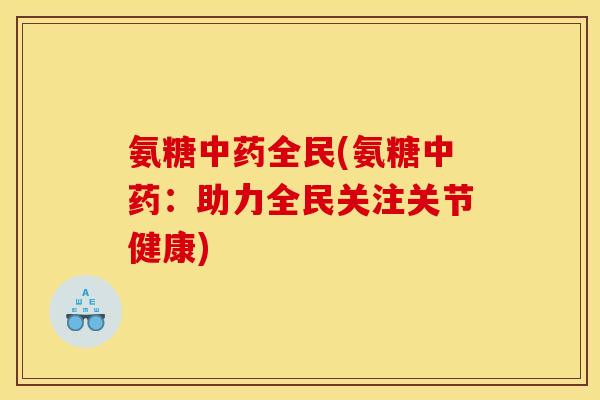 氨糖全民(氨糖：助力全民关注关节健康)
