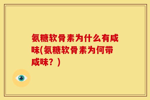氨糖软骨素为什么有咸味(氨糖软骨素为何带咸味?) 氨糖软骨素为什么有咸味(氨糖软骨素为何带咸味?)