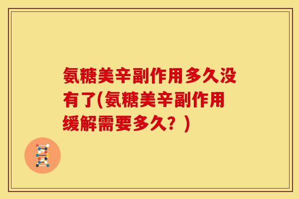 氨糖美辛副作用多久没有了(氨糖美辛副作用缓解需要多久？)