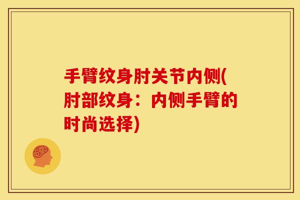 手臂纹身肘关节内侧(肘部纹身：内侧手臂的时尚选择)