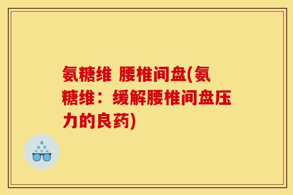 氨糖维 腰椎间盘(氨糖维:缓解腰椎间盘压力的良药) 氨糖维 腰椎间盘(氨糖维:缓解腰椎间盘压力的良药)