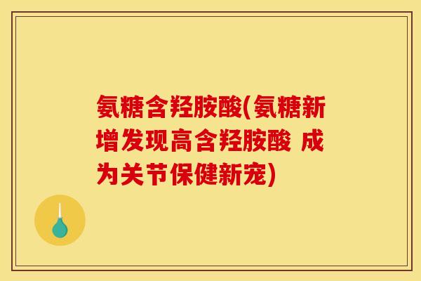 氨糖含羟胺酸(氨糖新增发现高含羟胺酸 成为关节保健新宠) 氨糖含羟胺酸(氨糖新增发现高含羟胺酸 成为关节保健新宠)