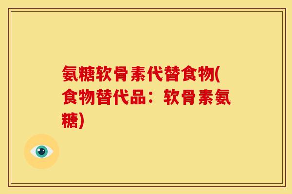 氨糖软骨素代替食物(食物替代品:软骨素氨糖) 氨糖软骨素代替食物(食物替代品:软骨素氨糖)
