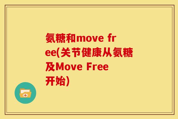 氨糖和move free(关节健康从氨糖及Move Free开始) 氨糖和move free(关节健康从氨糖及Move Free开始)