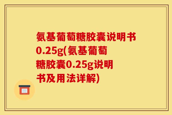 氨基葡萄糖胶囊说明书0.25g(氨基葡萄糖胶囊0.25g说明书及用法详解) 氨基葡萄糖胶囊说明书0.25g(氨基葡萄糖胶囊0.25g说明书及用法详解)