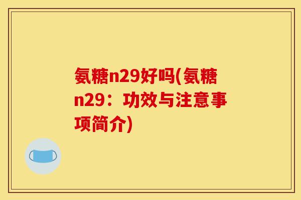 氨糖n29好吗(氨糖n29：功效与注意事项简介)