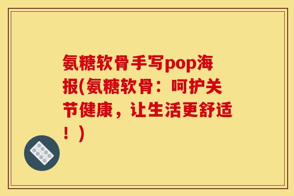氨糖软骨手写pop海报(氨糖软骨:呵护关节健康,让生活更舒适!) 氨糖软骨手写pop海报(氨糖软骨:呵护关节健康,让生活更舒适!)