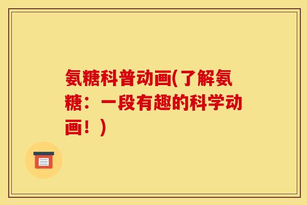 氨糖科普动画(了解氨糖：一段有趣的科学动画！)