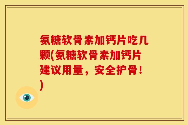 氨糖软骨素加钙片吃几颗(氨糖软骨素加钙片建议用量，安全护骨！)