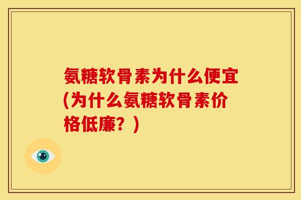 氨糖软骨素为什么便宜(为什么氨糖软骨素价格低廉？)