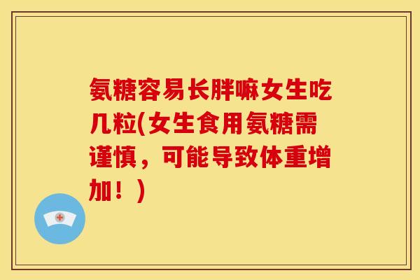 氨糖容易长胖嘛女生吃几粒(女生食用氨糖需谨慎，可能导致体重增加！)