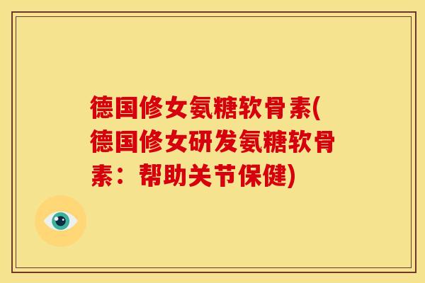 德国修女氨糖软骨素(德国修女研发氨糖软骨素:帮助关节保健) 德国修女氨糖软骨素(德国修女研发氨糖软骨素:帮助关节保健)