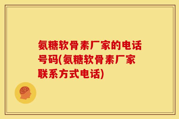 氨糖软骨素厂家的电话号码(氨糖软骨素厂家联系方式电话)
