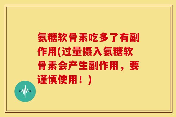 氨糖软骨素吃多了有副作用(过量摄入氨糖软骨素会产生副作用,要谨慎使用!) 氨糖软骨素吃多了有副作用(过量摄入氨糖软骨素会产生副作用,要谨慎使用!)