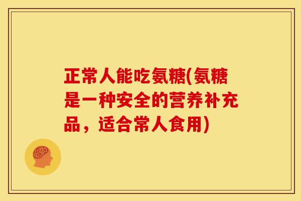 正常人能吃氨糖(氨糖是一种安全的营养补充品，适合常人食用)