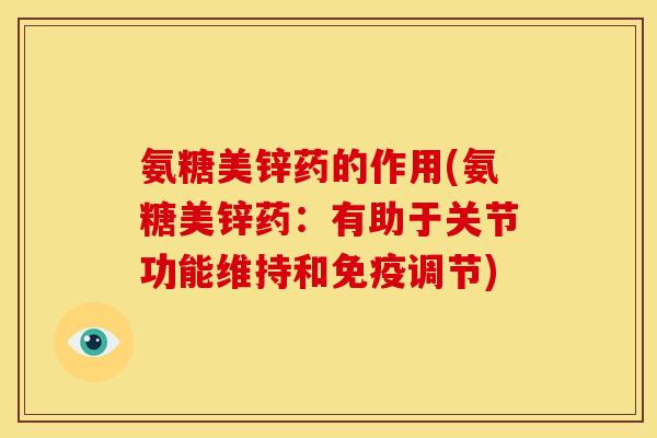 氨糖美锌药的作用(氨糖美锌药：有助于关节功能维持和免疫调节)