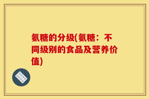 氨糖的分级(氨糖：不同级别的食品及营养价值)