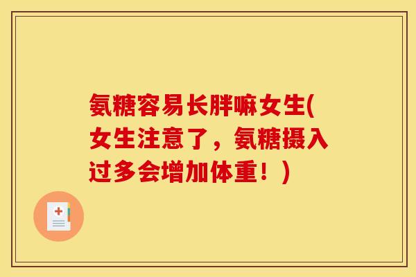 氨糖容易长胖嘛女生(女生注意了,氨糖摄入过多会增加体重!) 氨糖容易长胖嘛女生(女生注意了,氨糖摄入过多会增加体重!)