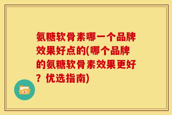 氨糖软骨素哪一个品牌效果好点的(哪个品牌的氨糖软骨素效果更好?优选指南) 氨糖软骨素哪一个品牌效果好点的(哪个品牌的氨糖软骨素效果更好?优选指南)