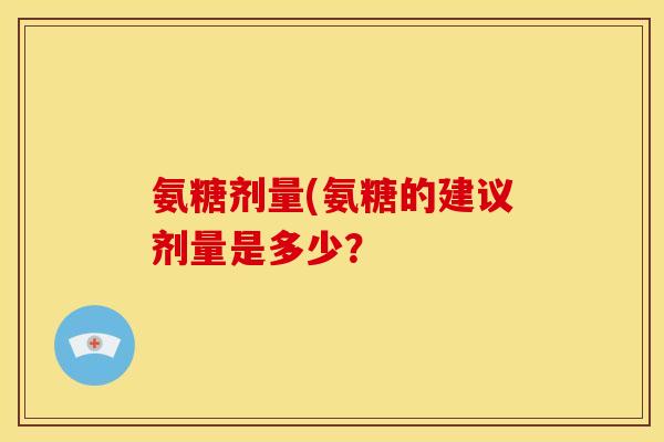 氨糖剂量(氨糖的建议剂量是多少？