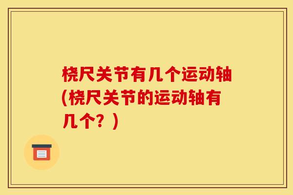 桡尺关节有几个运动轴(桡尺关节的运动轴有几个?) 桡尺关节有几个运动轴(桡尺关节的运动轴有几个?)