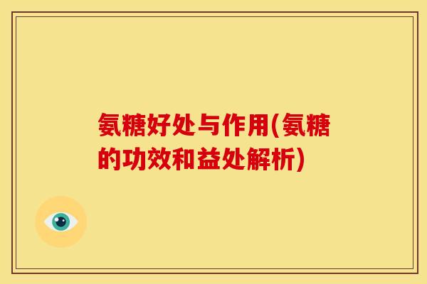 氨糖好处与作用(氨糖的功效和益处解析) 氨糖好处与作用(氨糖的功效和益处解析)