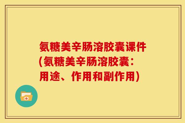 氨糖美辛肠溶胶囊课件(氨糖美辛肠溶胶囊:用途、作用和副作用) 氨糖美辛肠溶胶囊课件(氨糖美辛肠溶胶囊:用途、作用和副作用)