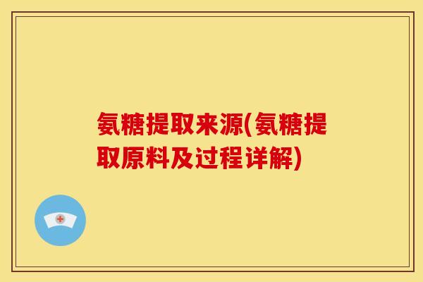 氨糖提取来源(氨糖提取原料及过程详解)