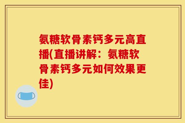 氨糖软骨素钙多元高直播(直播讲解:氨糖软骨素钙多元如何效果更佳) 氨糖软骨素钙多元高直播(直播讲解:氨糖软骨素钙多元如何效果更佳)