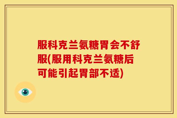 服科克兰氨糖胃会不舒服(服用科克兰氨糖后可能引起胃部不适) 服科克兰氨糖胃会不舒服(服用科克兰氨糖后可能引起胃部不适)