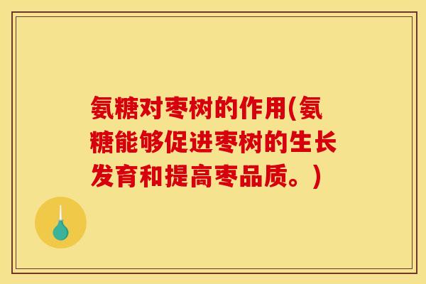 氨糖对枣树的作用(氨糖能够促进枣树的生长发育和提高枣品质。)