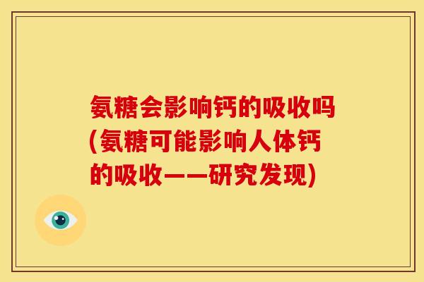 氨糖会影响钙的吸收吗(氨糖可能影响人体钙的吸收——研究发现) 氨糖会影响钙的吸收吗(氨糖可能影响人体钙的吸收——研究发现)