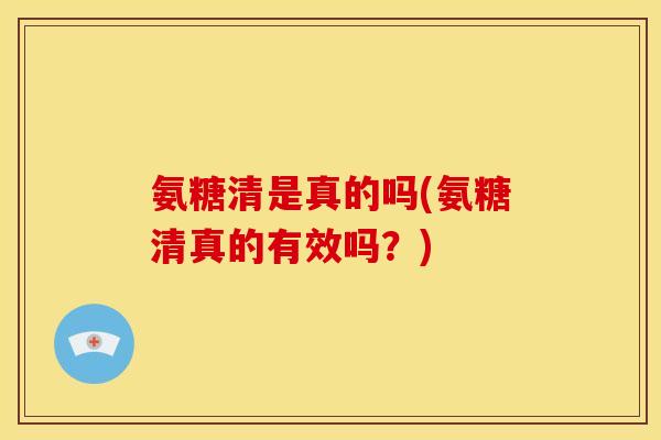 氨糖清是真的吗(氨糖清真的有效吗?) 氨糖清是真的吗(氨糖清真的有效吗?)