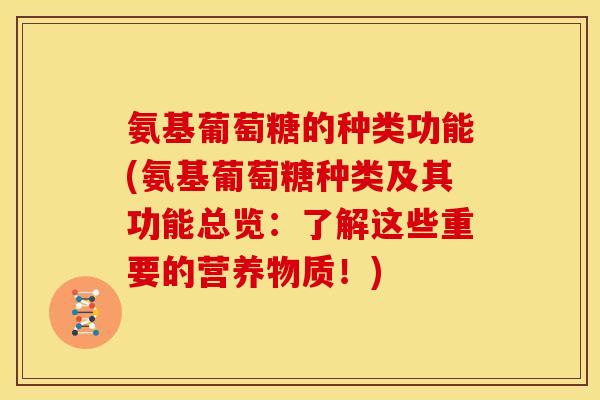 氨基葡萄糖的种类功能(氨基葡萄糖种类及其功能总览：了解这些重要的营养物质！)