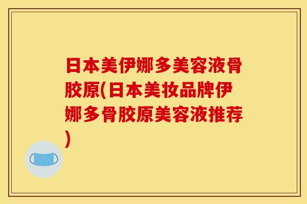 日本美伊娜多美容液骨胶原(日本美妆品牌伊娜多骨胶原美容液推荐) 日本美伊娜多美容液骨胶原(日本美妆品牌伊娜多骨胶原美容液推荐)