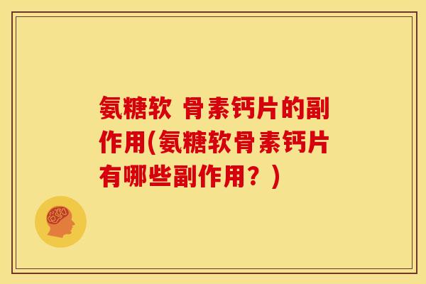 氨糖软 骨素钙片的副作用(氨糖软骨素钙片有哪些副作用?) 氨糖软 骨素钙片的副作用(氨糖软骨素钙片有哪些副作用?)