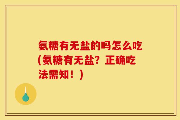 氨糖有无盐的吗怎么吃(氨糖有无盐？正确吃法需知！)