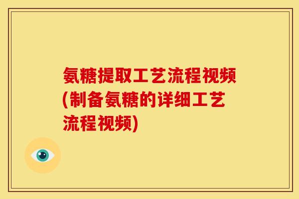 氨糖提取工艺流程视频(制备氨糖的详细工艺流程视频) 氨糖提取工艺流程视频(制备氨糖的详细工艺流程视频)