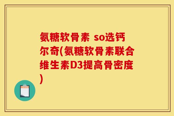 氨糖软骨素 so选钙尔奇(氨糖软骨素联合维生素D3提高骨密度)