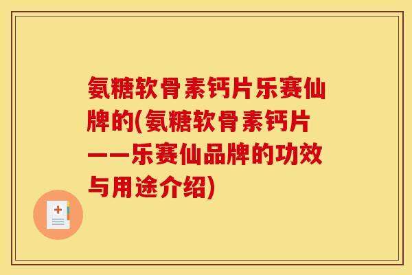 氨糖软骨素钙片乐赛仙牌的(氨糖软骨素钙片——乐赛仙品牌的功效与用途介绍)