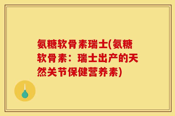 氨糖软骨素瑞士(氨糖软骨素:瑞士出产的天然关节保健营养素) 氨糖软骨素瑞士(氨糖软骨素:瑞士出产的天然关节保健营养素)