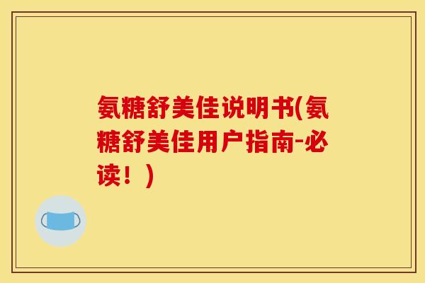 氨糖舒美佳说明书(氨糖舒美佳用户指南-必读!) 氨糖舒美佳说明书(氨糖舒美佳用户指南-必读!)