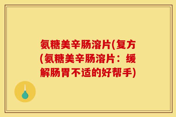 氨糖美辛肠溶片(复方(氨糖美辛肠溶片：缓解肠胃不适的好帮手)