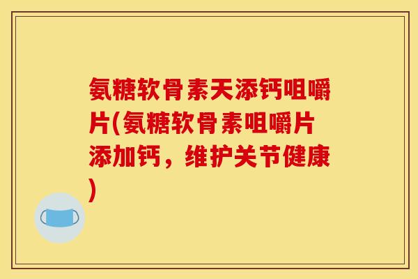 氨糖软骨素天添钙咀嚼片(氨糖软骨素咀嚼片添加钙,维护关节健康) 氨糖软骨素天添钙咀嚼片(氨糖软骨素咀嚼片添加钙,维护关节健康)