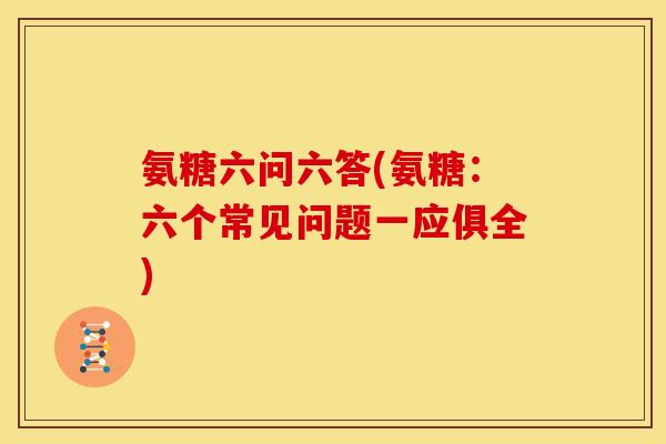 氨糖六问六答(氨糖：六个常见问题一应俱全)